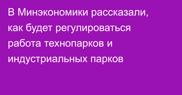 В Минэкономики рассказали, как будет регулироваться работа технопарков и индустриальных парков 