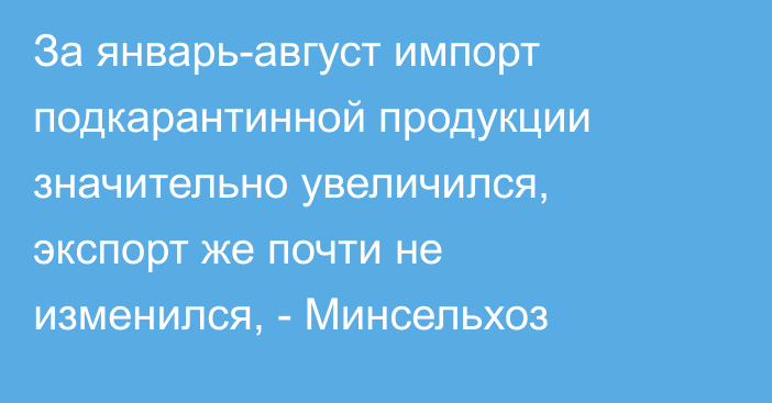 За январь-август импорт подкарантинной продукции значительно увеличился, экспорт же почти не изменился, - Минсельхоз