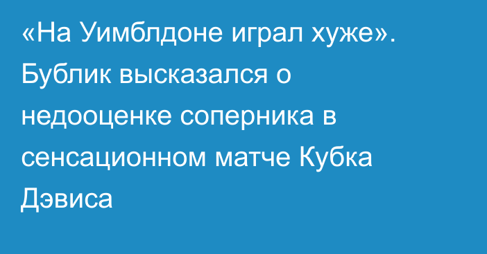 «На Уимблдоне играл хуже». Бублик высказался о недооценке соперника в сенсационном матче Кубка Дэвиса