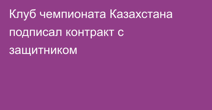 Клуб чемпионата Казахстана подписал контракт с защитником