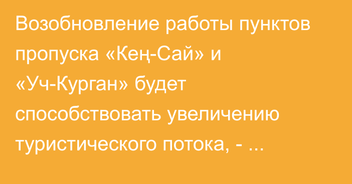 Возобновление работы пунктов пропуска «Кең-Сай» и «Уч-Курган» будет способствовать увеличению туристического потока, - Торобаев