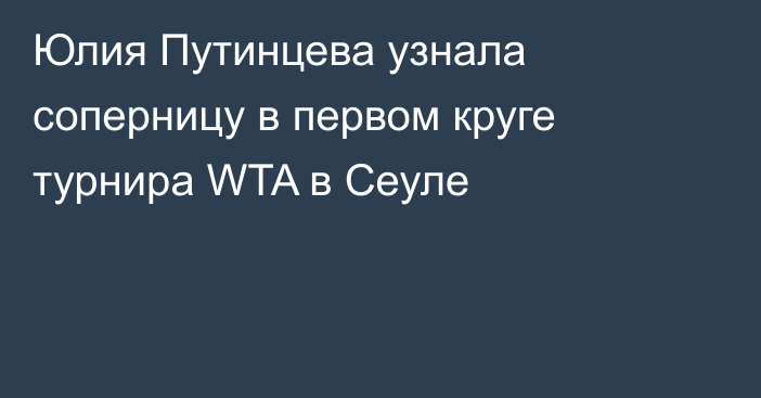 Юлия Путинцева узнала соперницу в первом круге турнира WTA в Сеуле