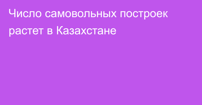 Число самовольных построек растет в Казахстане