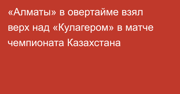 «Алматы» в овертайме взял верх над «Кулагером» в матче чемпионата Казахстана