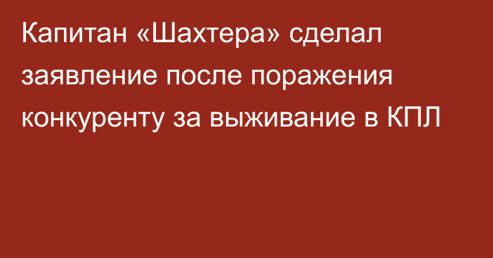 Капитан «Шахтера» сделал заявление после поражения конкуренту за выживание в КПЛ