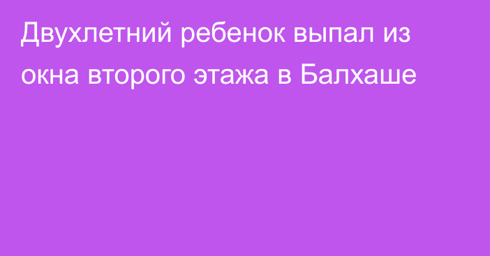 Двухлетний ребенок выпал из окна второго этажа в Балхаше