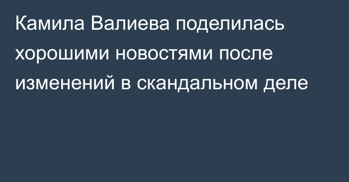 Камила Валиева поделилась хорошими новостями после изменений в скандальном деле