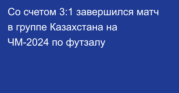 Со счетом 3:1 завершился матч в группе Казахстана на ЧМ-2024 по футзалу