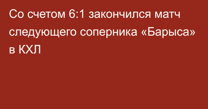 Со счетом 6:1 закончился матч следующего соперника «Барыса» в КХЛ