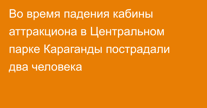 Во время падения кабины аттракциона в Центральном парке Караганды пострадали два человека