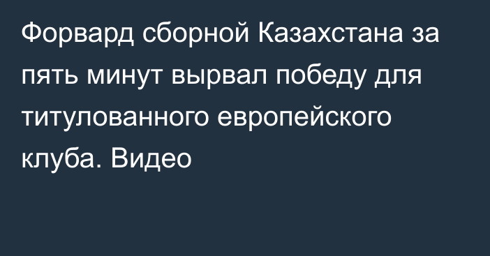 Форвард сборной Казахстана за пять минут вырвал победу для титулованного европейского клуба. Видео