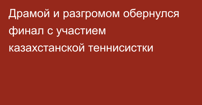 Драмой и разгромом обернулся финал с участием казахстанской теннисистки