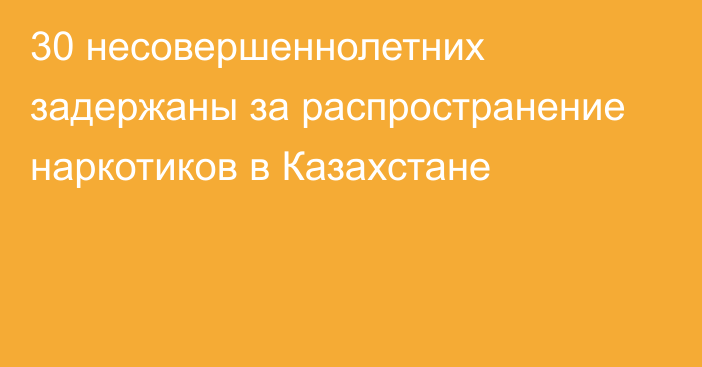 30 несовершеннолетних задержаны за распространение наркотиков в Казахстане