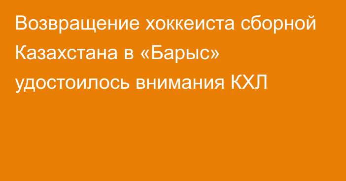 Возвращение хоккеиста сборной Казахстана в «Барыс» удостоилось внимания КХЛ