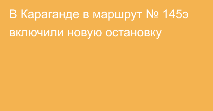 В Караганде в маршрут № 145э включили новую остановку