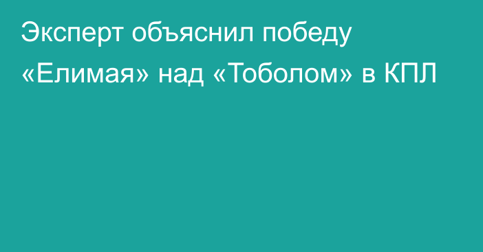 Эксперт объяснил победу «Елимая» над «Тоболом» в КПЛ