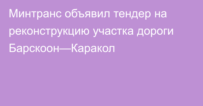 Минтранс объявил тендер на реконструкцию участка дороги Барскоон—Каракол