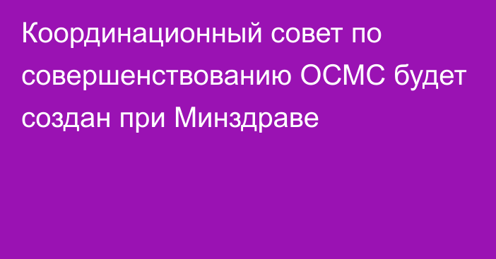 Координационный совет по совершенствованию ОСМС будет создан при Минздраве