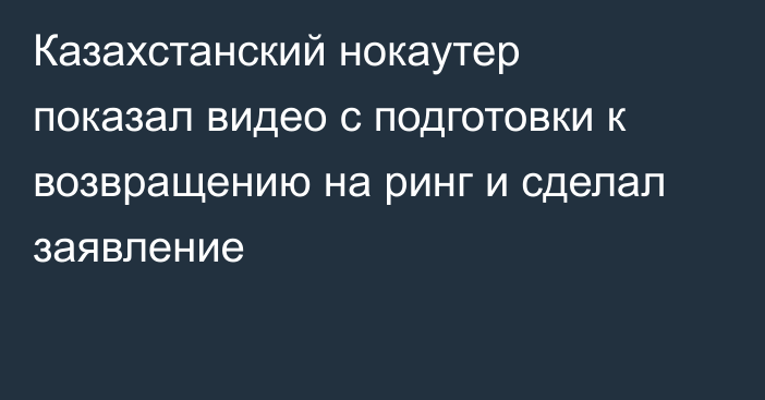 Казахстанский нокаутер показал видео с подготовки к возвращению на ринг и сделал заявление