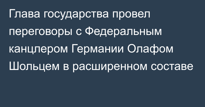 Глава государства провел переговоры с Федеральным канцлером Германии Олафом Шольцем в расширенном составе