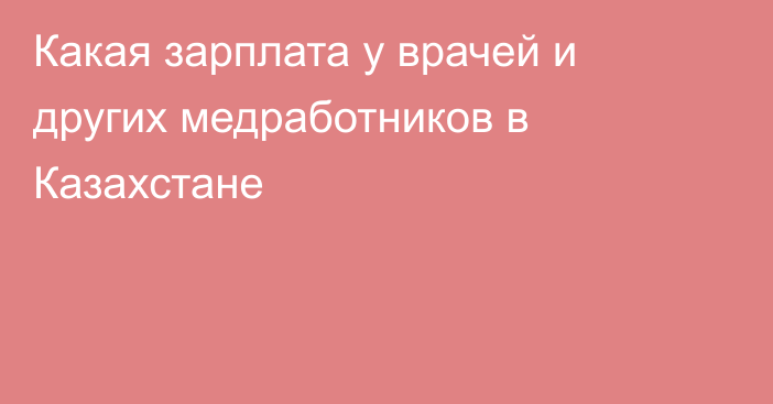 Какая зарплата у врачей и других медработников в Казахстане