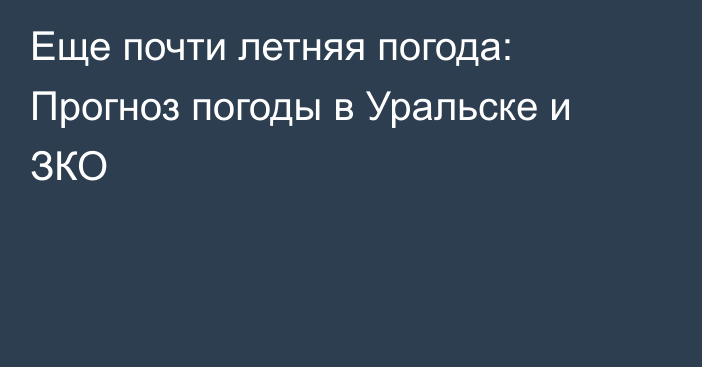 Еще почти летняя погода: Прогноз погоды в Уральске и ЗКО