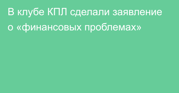 В клубе КПЛ сделали заявление о «финансовых проблемах»