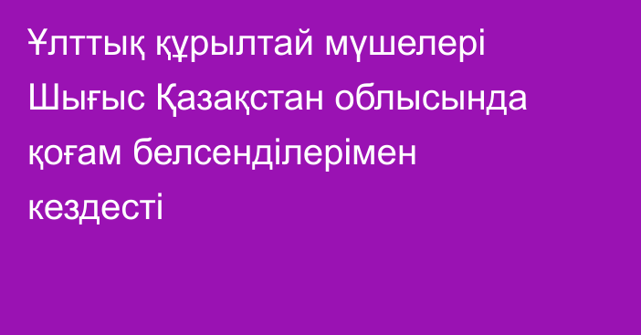 Ұлттық құрылтай мүшелері Шығыс Қазақстан облысында қоғам белсенділерімен кездесті