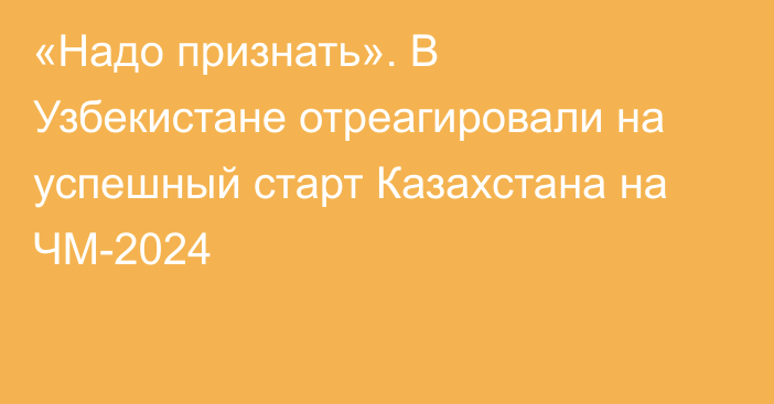 «Надо признать». В Узбекистане отреагировали на успешный старт Казахстана на ЧМ-2024