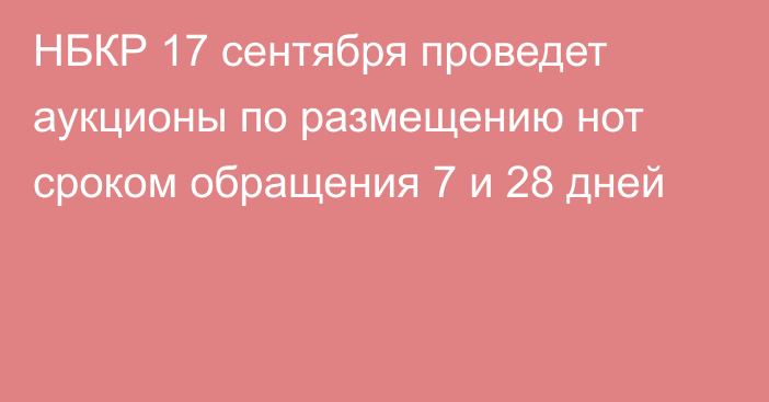 НБКР 17 сентября проведет аукционы по размещению нот сроком обращения 7 и 28 дней