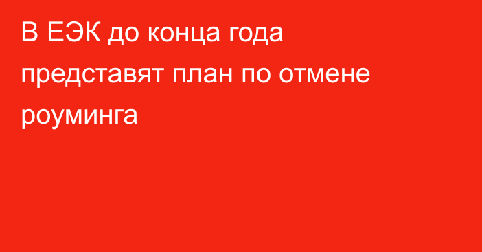 В ЕЭК до конца года представят план по отмене роуминга