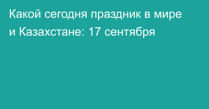 Какой сегодня праздник в мире и Казахстане: 17 сентября