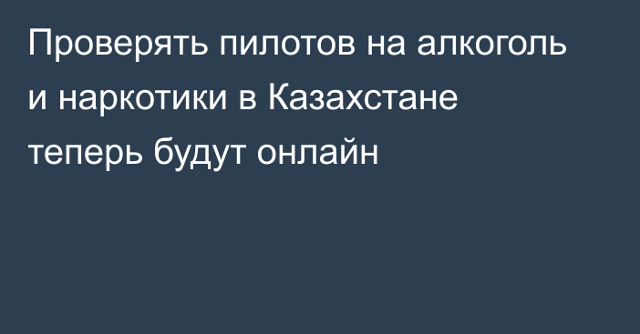 Проверять пилотов на алкоголь и наркотики в Казахстане теперь будут онлайн