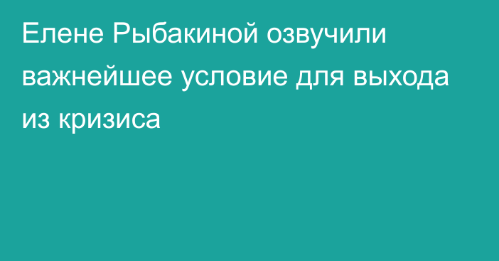 Елене Рыбакиной озвучили важнейшее условие для выхода из кризиса