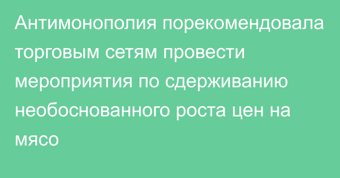 Антимонополия порекомендовала торговым сетям провести мероприятия по сдерживанию необоснованного роста цен на мясо