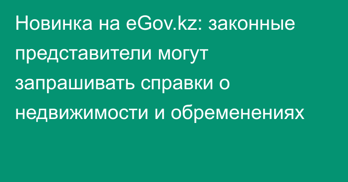 Новинка на eGov.kz: законные представители могут запрашивать справки о недвижимости и обременениях