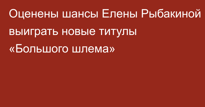 Оценены шансы Елены Рыбакиной выиграть новые титулы «Большого шлема»