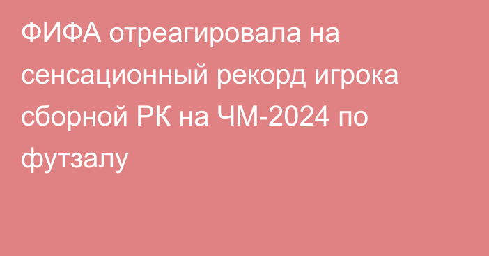 ФИФА отреагировала на сенсационный рекорд игрока сборной РК на ЧМ-2024 по футзалу