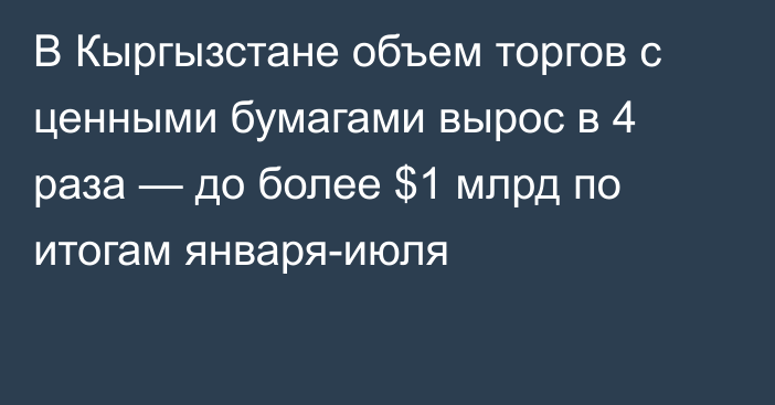 В Кыргызстане объем торгов с ценными бумагами вырос в 4 раза — до более $1 млрд по итогам января-июля