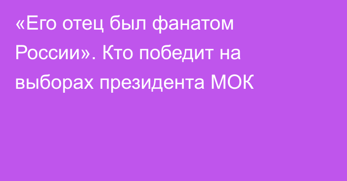 «Его отец был фанатом России». Кто победит на выборах президента МОК