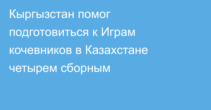 Кыргызстан помог подготовиться к Играм кочевников в Казахстане четырем сборным