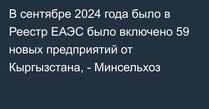 В сентябре 2024 года было в Реестр ЕАЭС было включено 59 новых предприятий от Кыргызстана, - Минсельхоз