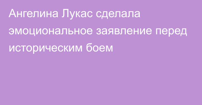 Ангелина Лукас сделала эмоциональное заявление перед историческим боем