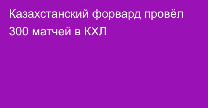 Казахстанский форвард провёл 300 матчей в КХЛ