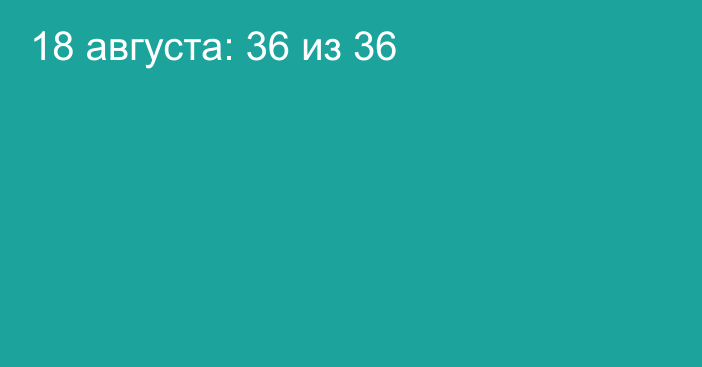 18 августа: 36 из 36