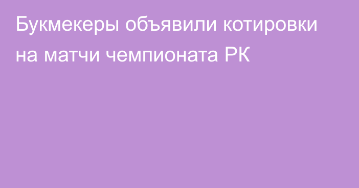 Букмекеры объявили котировки на матчи чемпионата РК