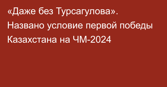 «Даже без Турсагулова». Названо условие первой победы Казахстана на ЧМ-2024