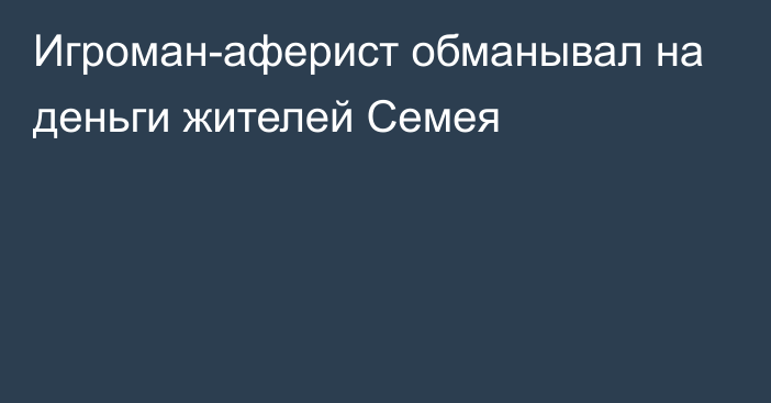 Игроман-аферист обманывал на деньги жителей Семея