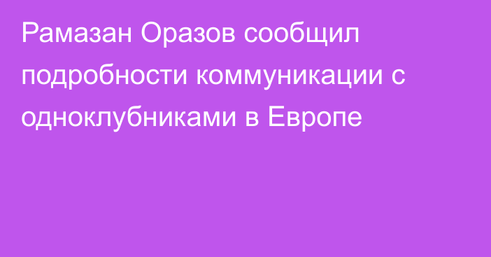 Рамазан Оразов сообщил подробности коммуникации с одноклубниками в Европе