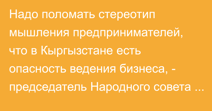 Надо поломать стереотип мышления предпринимателей, что в Кыргызстане есть опасность ведения бизнеса, -  председатель Народного совета немцев